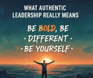 What Authentic Leadership Really Means: Be Bold, Be Different, Be Yourself